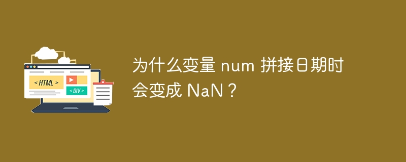 为什么变量 num 拼接日期时会变成 NaN？ 
