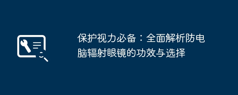 保护视力必备：全面解析防电脑辐射眼镜的功效与选择