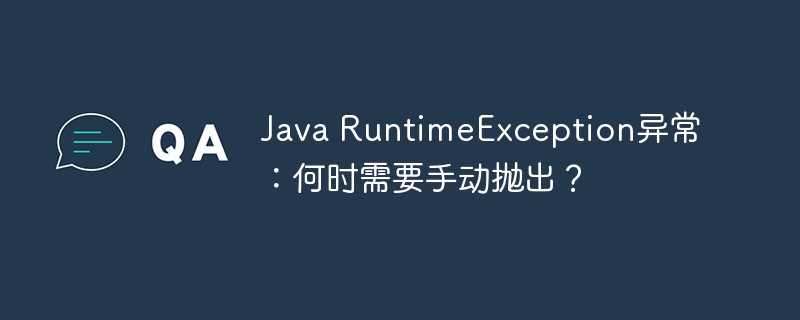 Java RuntimeException异常：何时需要手动抛出？