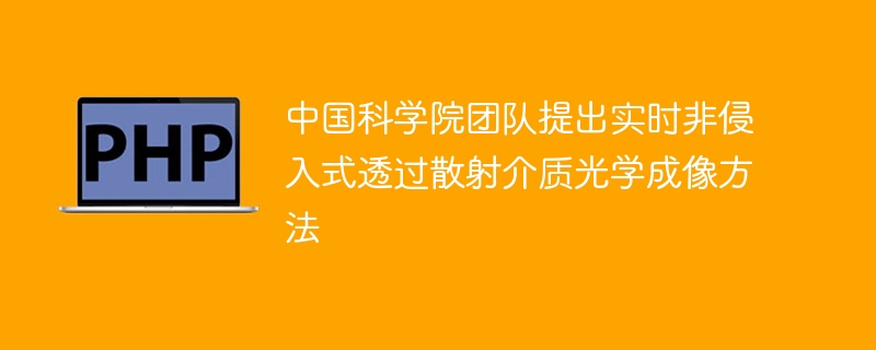 中国科学院团队提出实时非侵入式透过散射介质光学成像方法