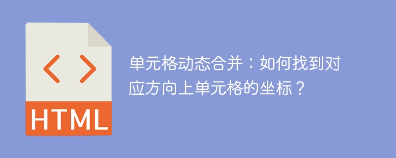 单元格动态合并：如何找到对应方向上单元格的坐标？ 
