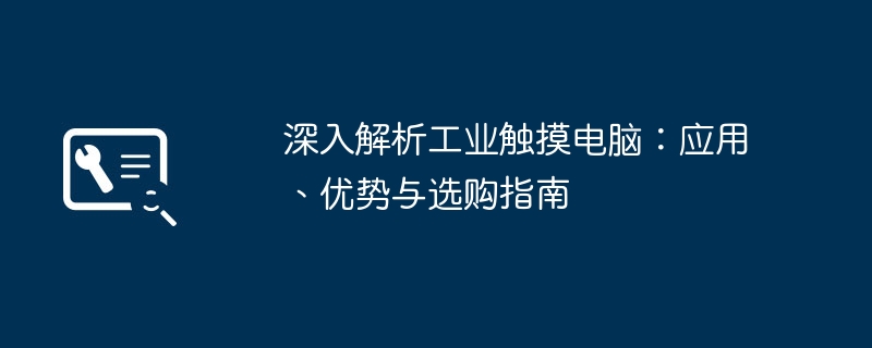 深入解析工业触摸电脑：应用、优势与选购指南