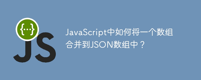 JavaScript中如何将一个数组合并到JSON数组中？
