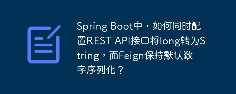 Spring Boot中，如何同时配置REST API接口将long转为String，而Feign保持默认数字序列化？