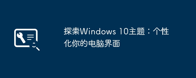 探索Windows 10主题：个性化你的电脑界面