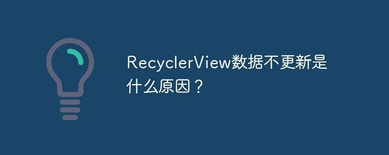 RecyclerView数据不更新是什么原因？