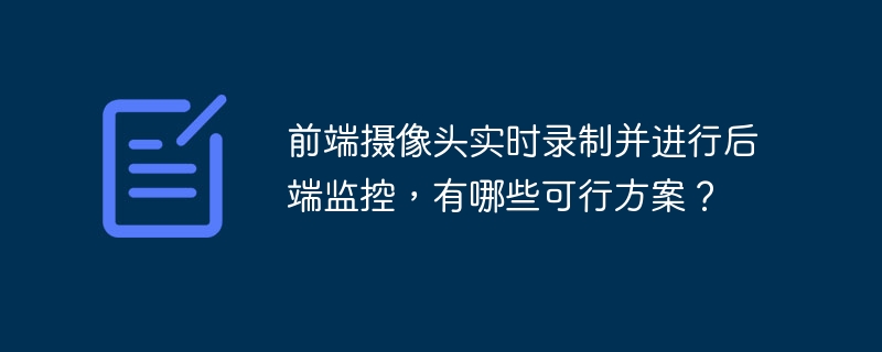 前端摄像头实时录制并进行后端监控，有哪些可行方案？