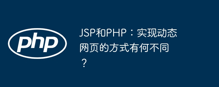 JSP和PHP：实现动态网页的方式有何不同？