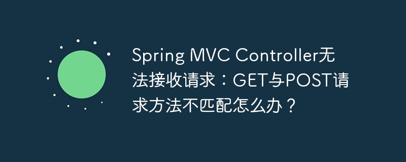 Spring MVC Controller无法接收请求：GET与POST请求方法不匹配怎么办？