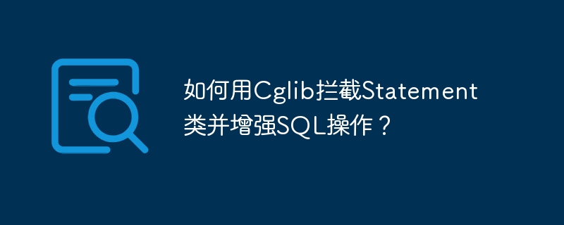 如何用Cglib拦截Statement类并增强SQL操作？
