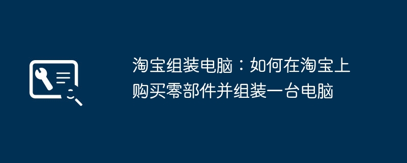 淘宝组装电脑：如何在淘宝上购买零部件并组装一台电脑