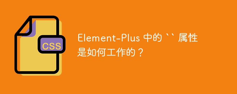 Element-Plus 中的 `` 属性是如何工作的？