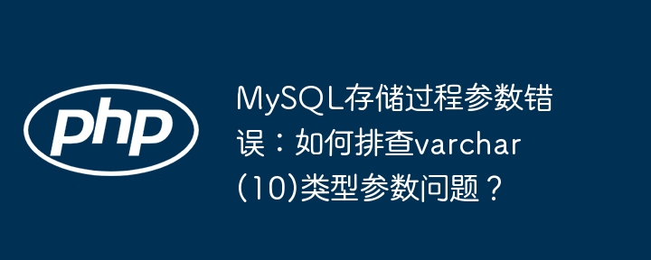 MySQL存储过程参数错误：如何排查varchar(10)类型参数问题？
