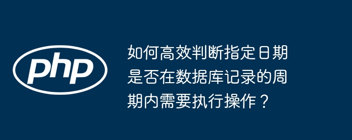 如何高效判断指定日期是否在数据库记录的周期内需要执行操作？