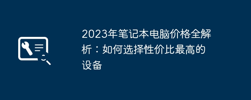 2023年笔记本电脑价格全解析：如何选择性价比最高的设备