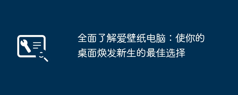 全面了解爱壁纸电脑：使你的桌面焕发新生的最佳选择