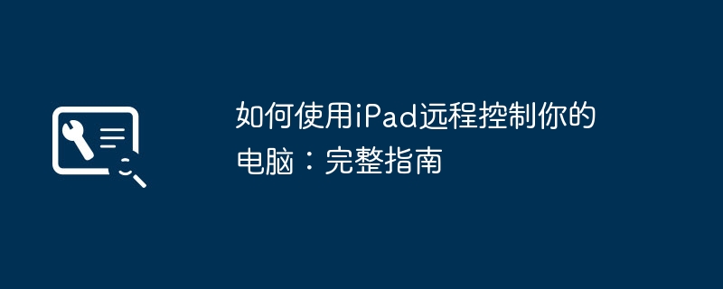 如何使用iPad远程控制你的电脑：完整指南