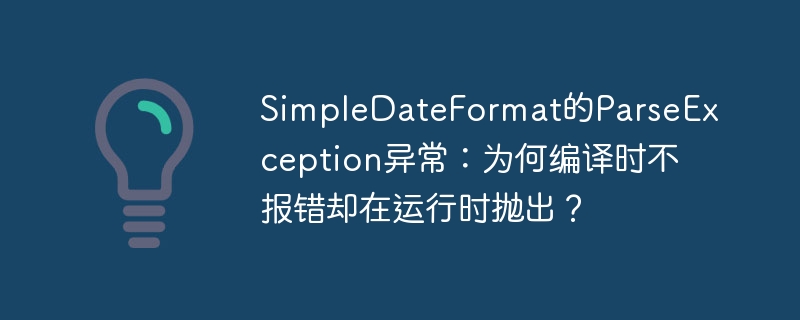 SimpleDateFormat的ParseException异常：为何编译时不报错却在运行时抛出？