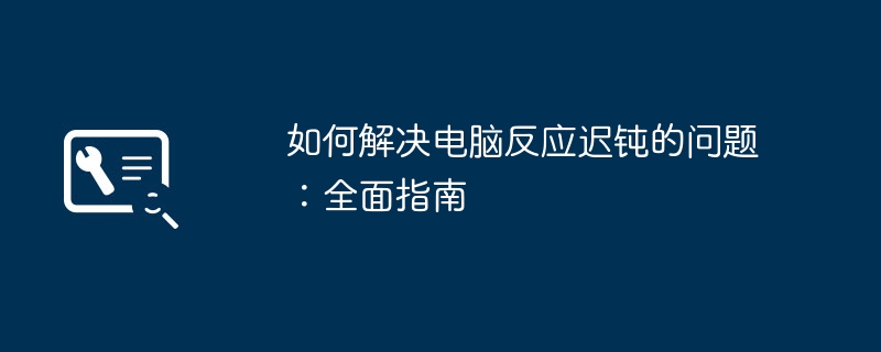 如何解决电脑反应迟钝的问题：全面指南