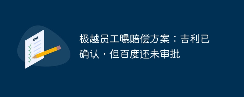 极越员工曝赔偿方案：吉利已确认，但百度还未审批