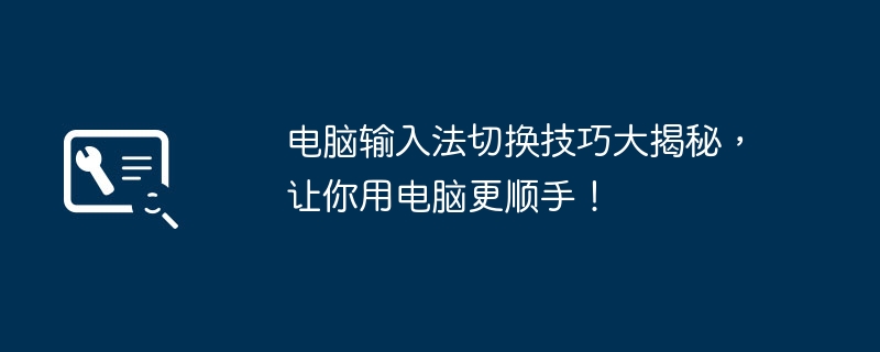 电脑输入法切换技巧大揭秘，让你用电脑更顺手！