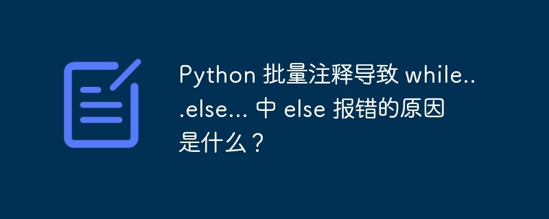 Python 批量注释导致 while...else... 中 else 报错的原因是什么？