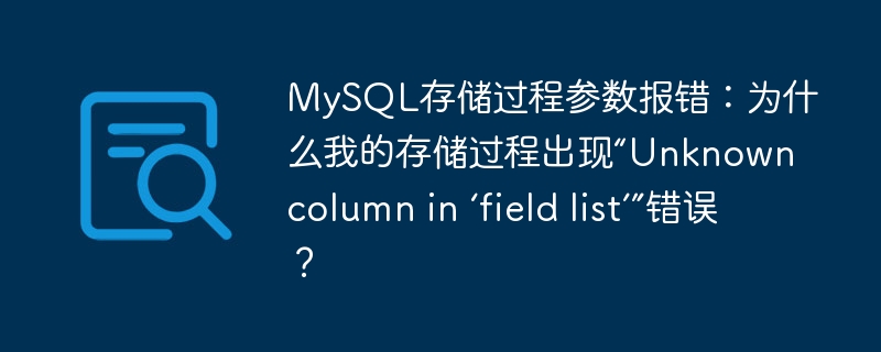 MySQL存储过程参数报错：为什么我的存储过程出现“Unknown column in ‘field list’”错误？