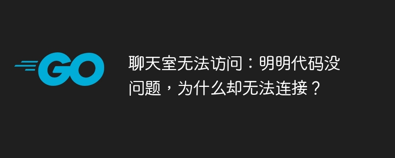 聊天室无法访问：明明代码没问题，为什么却无法连接？