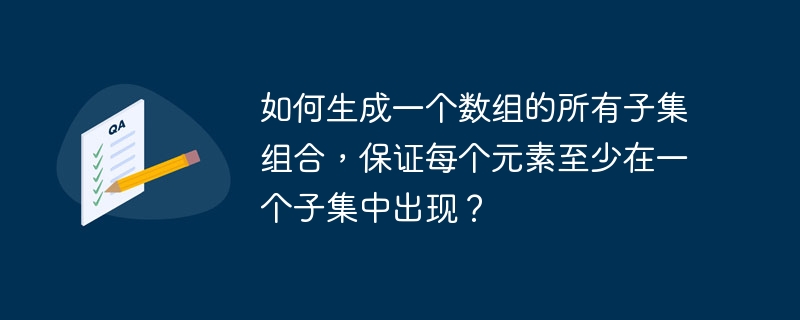 如何生成一个数组的所有子集组合，保证每个元素至少在一个子集中出现？