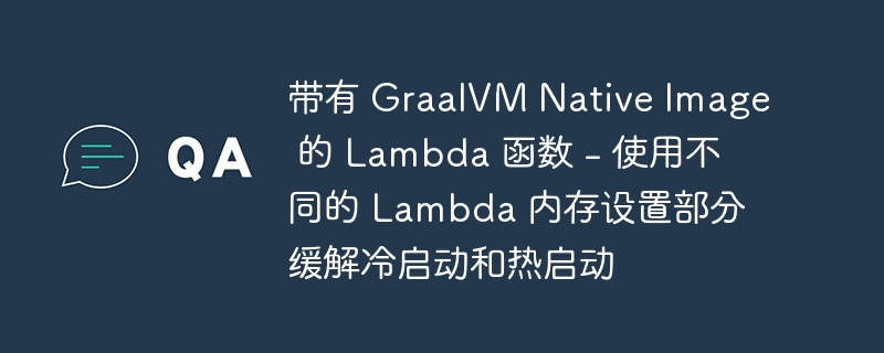 带有 GraalVM Native Image 的 Lambda 函数 - 使用不同的 Lambda 内存设置部分缓解冷启动和热启动