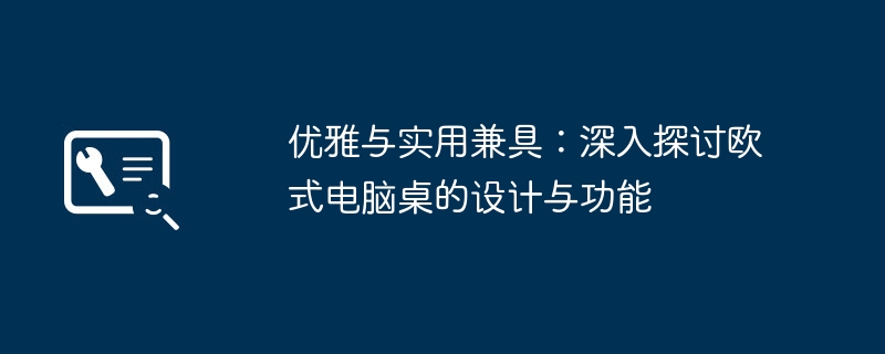 优雅与实用兼具：深入探讨欧式电脑桌的设计与功能