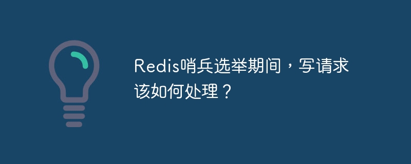 Redis哨兵选举期间，写请求该如何处理？