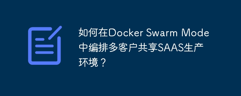 如何在Docker Swarm Mode中编排多客户共享SAAS生产环境？