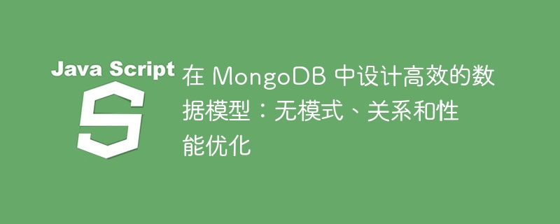 在 MongoDB 中设计高效的数据模型：无模式、关系和性能优化