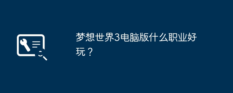 梦想世界3电脑版什么职业好玩？