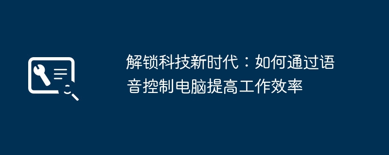 解锁科技新时代：如何通过语音控制电脑提高工作效率
