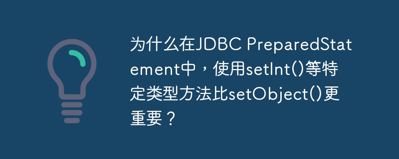 为什么在JDBC PreparedStatement中，使用setInt()等特定类型方法比setObject()更重要？