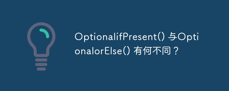 OptionalifPresent() 与OptionalorElse() 有何不同？