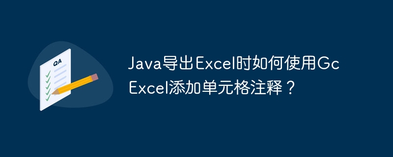 Java导出Excel时如何使用GcExcel添加单元格注释？