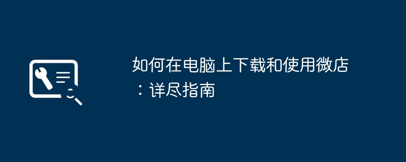 如何在电脑上下载和使用微店：详尽指南