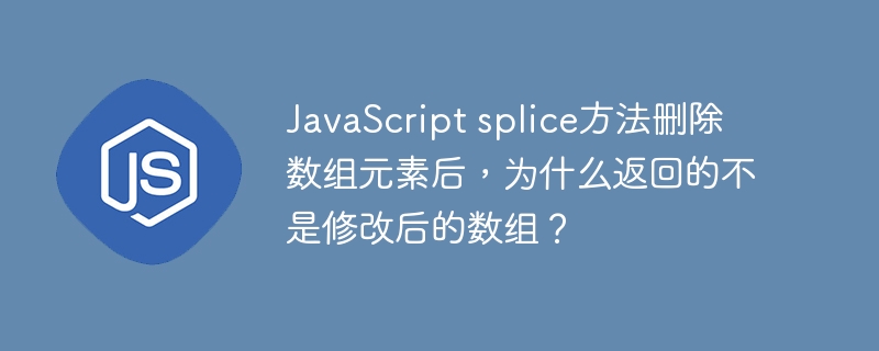 JavaScript splice方法删除数组元素后，为什么返回的不是修改后的数组？