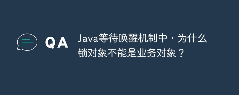 Java等待唤醒机制中，为什么锁对象不能是业务对象？