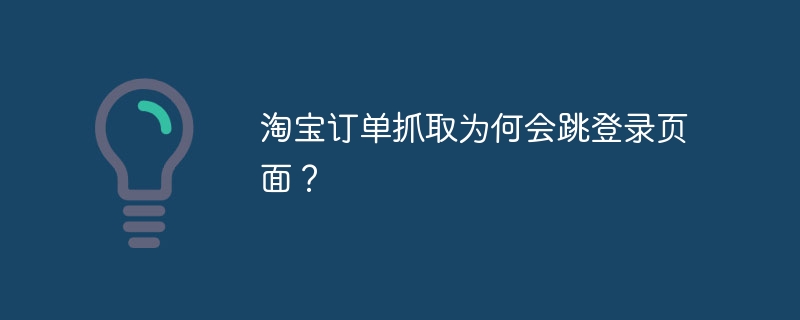 淘宝订单抓取为何会跳登录页面？