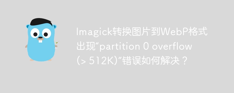 Imagick转换图片到WebP格式出现“partition 0 overflow (> 512K)”错误如何解决？