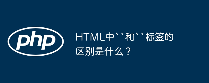 HTML中``和``标签的区别是什么？