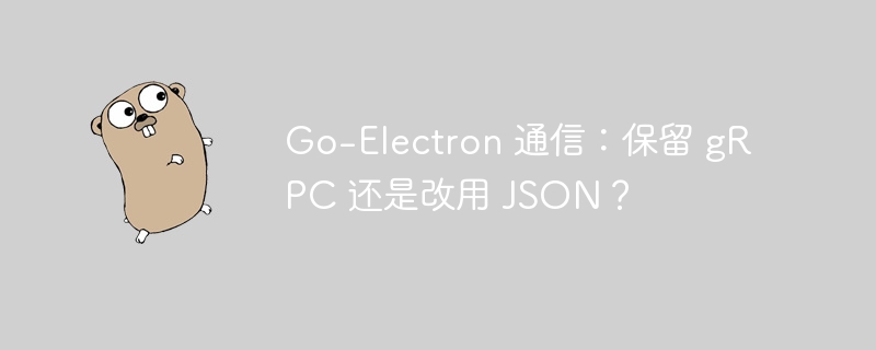 Go-Electron 通信：保留 gRPC 还是改用 JSON？