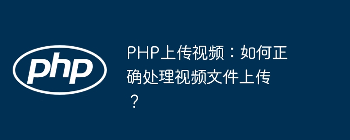 PHP上传视频：如何正确处理视频文件上传？