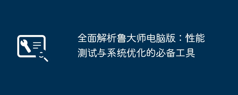 全面解析鲁大师电脑版：性能测试与系统优化的必备工具