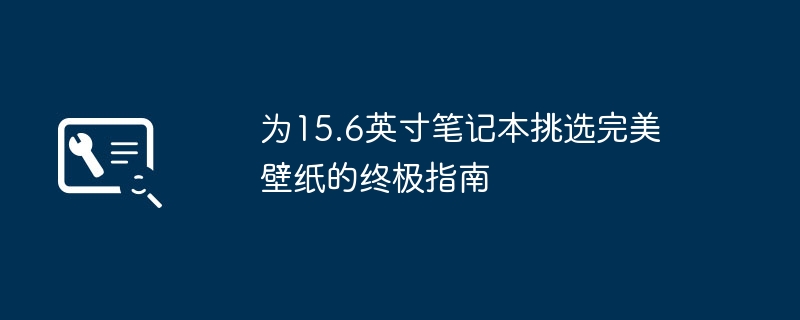 为15.6英寸笔记本挑选完美壁纸的终极指南