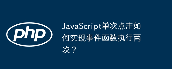 JavaScript单次点击如何实现事件函数执行两次？